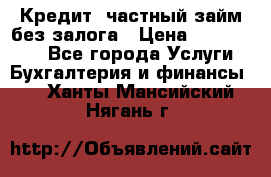 Кредит, частный займ без залога › Цена ­ 3 000 000 - Все города Услуги » Бухгалтерия и финансы   . Ханты-Мансийский,Нягань г.